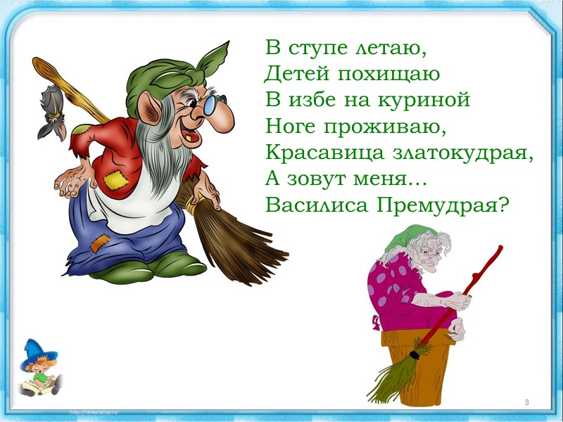 В ступе летаю, Детей похищаю  В избе на куриной  Ноге проживаю, Красавица